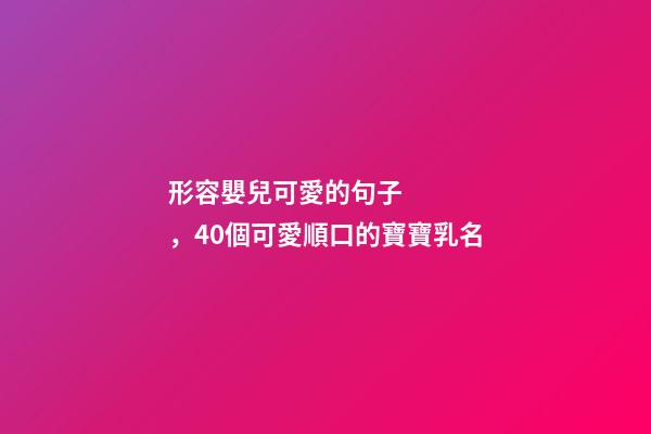 形容嬰兒可愛的句子，40個可愛順口的寶寶乳名-第1張-觀點-玄機派